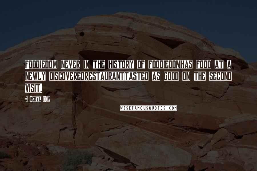 Beryl Dov Quotes: Foodiedom Never in the history of foodiedomhas food at a newly discoveredrestauranttasted as good on the second visit.
