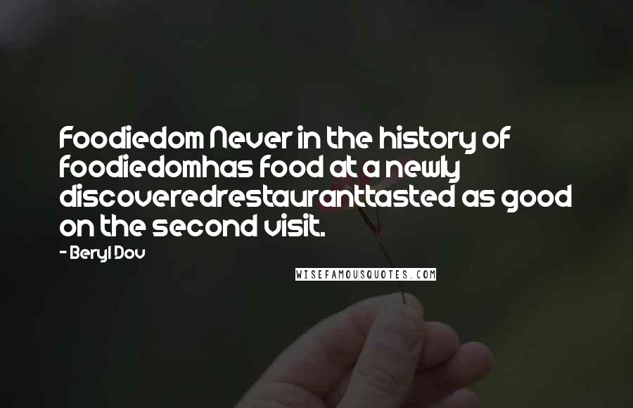Beryl Dov Quotes: Foodiedom Never in the history of foodiedomhas food at a newly discoveredrestauranttasted as good on the second visit.