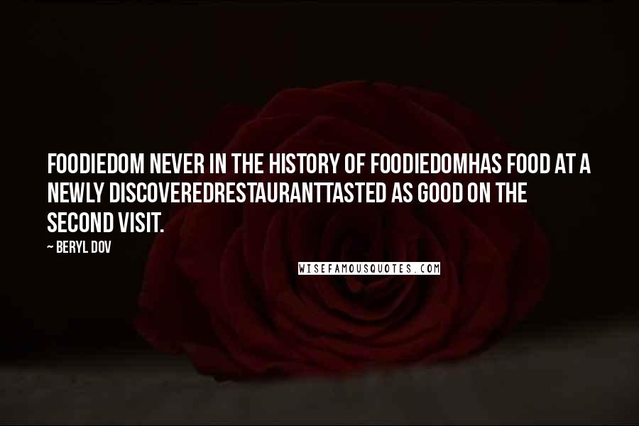 Beryl Dov Quotes: Foodiedom Never in the history of foodiedomhas food at a newly discoveredrestauranttasted as good on the second visit.