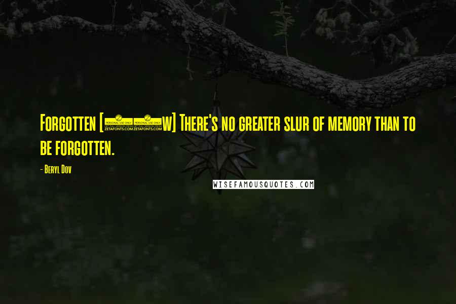 Beryl Dov Quotes: Forgotten [10w] There's no greater slur of memory than to be forgotten.