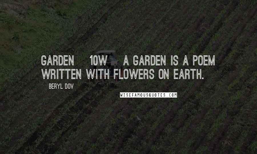 Beryl Dov Quotes: Garden [10w] A garden is a poem written with flowers on earth.