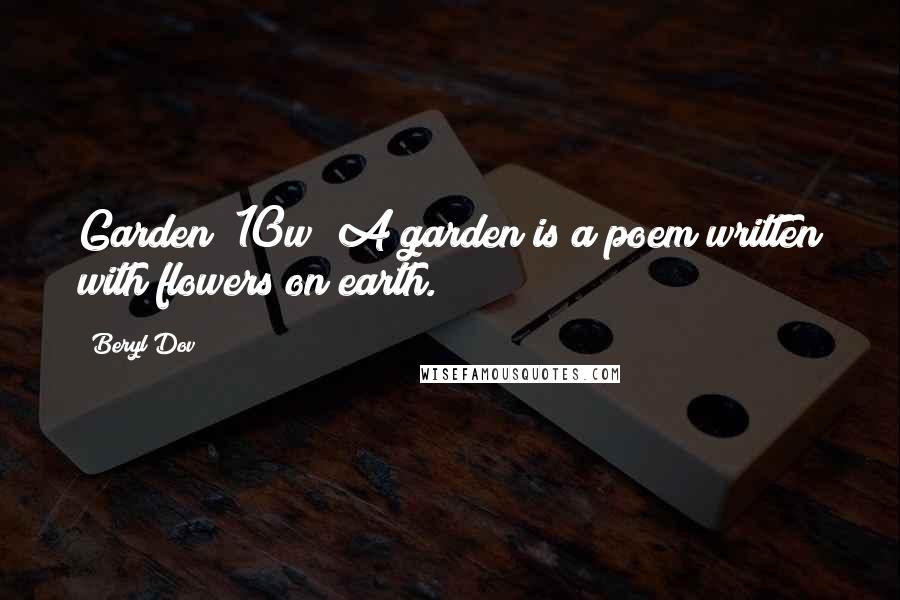 Beryl Dov Quotes: Garden [10w] A garden is a poem written with flowers on earth.