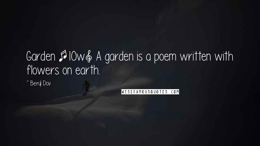 Beryl Dov Quotes: Garden [10w] A garden is a poem written with flowers on earth.