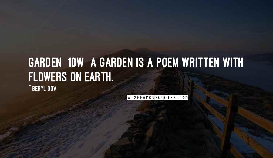 Beryl Dov Quotes: Garden [10w] A garden is a poem written with flowers on earth.