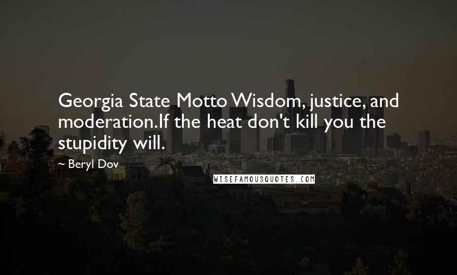Beryl Dov Quotes: Georgia State Motto Wisdom, justice, and moderation.If the heat don't kill you the stupidity will.