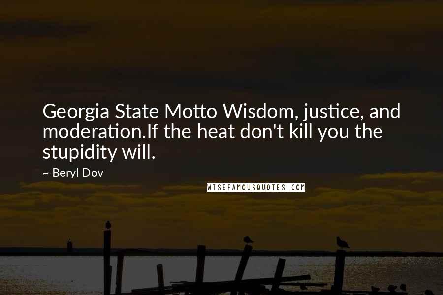 Beryl Dov Quotes: Georgia State Motto Wisdom, justice, and moderation.If the heat don't kill you the stupidity will.