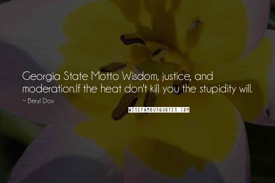 Beryl Dov Quotes: Georgia State Motto Wisdom, justice, and moderation.If the heat don't kill you the stupidity will.