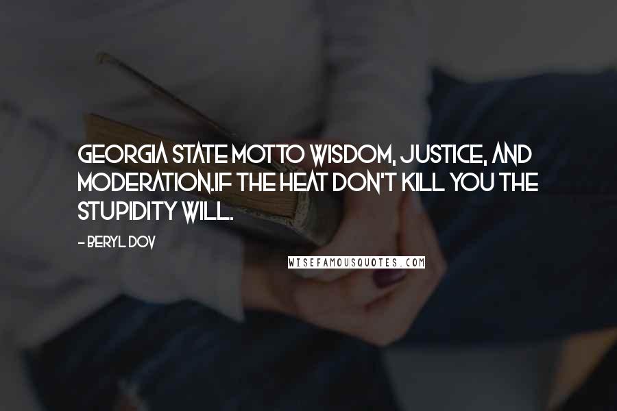 Beryl Dov Quotes: Georgia State Motto Wisdom, justice, and moderation.If the heat don't kill you the stupidity will.
