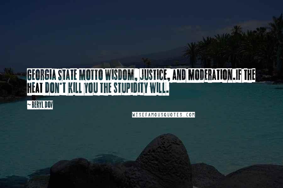 Beryl Dov Quotes: Georgia State Motto Wisdom, justice, and moderation.If the heat don't kill you the stupidity will.