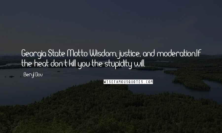 Beryl Dov Quotes: Georgia State Motto Wisdom, justice, and moderation.If the heat don't kill you the stupidity will.