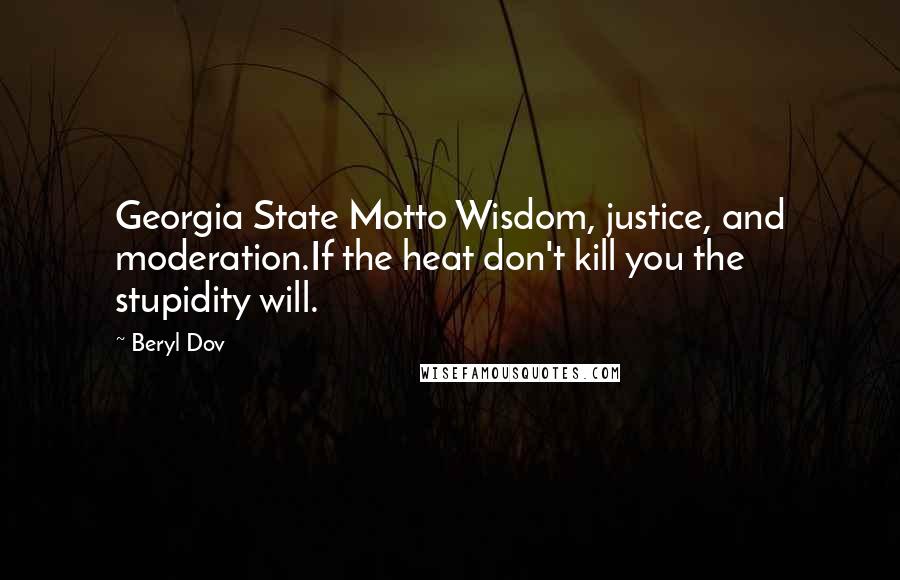 Beryl Dov Quotes: Georgia State Motto Wisdom, justice, and moderation.If the heat don't kill you the stupidity will.