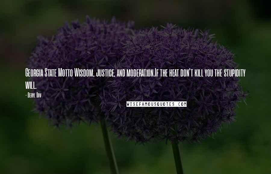 Beryl Dov Quotes: Georgia State Motto Wisdom, justice, and moderation.If the heat don't kill you the stupidity will.