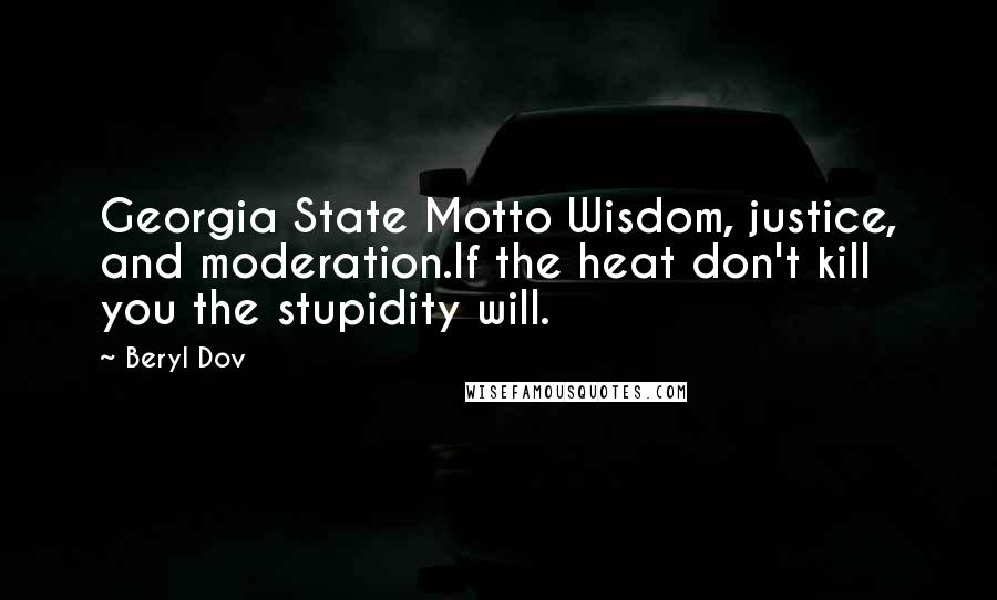 Beryl Dov Quotes: Georgia State Motto Wisdom, justice, and moderation.If the heat don't kill you the stupidity will.