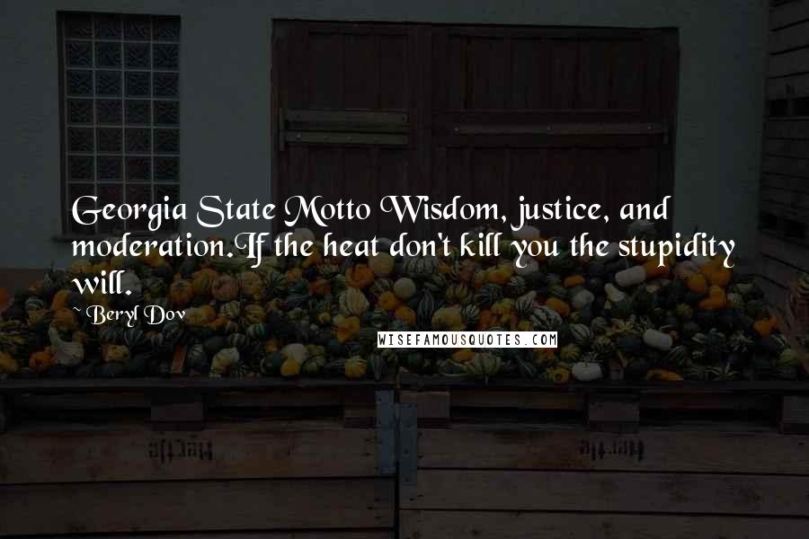 Beryl Dov Quotes: Georgia State Motto Wisdom, justice, and moderation.If the heat don't kill you the stupidity will.