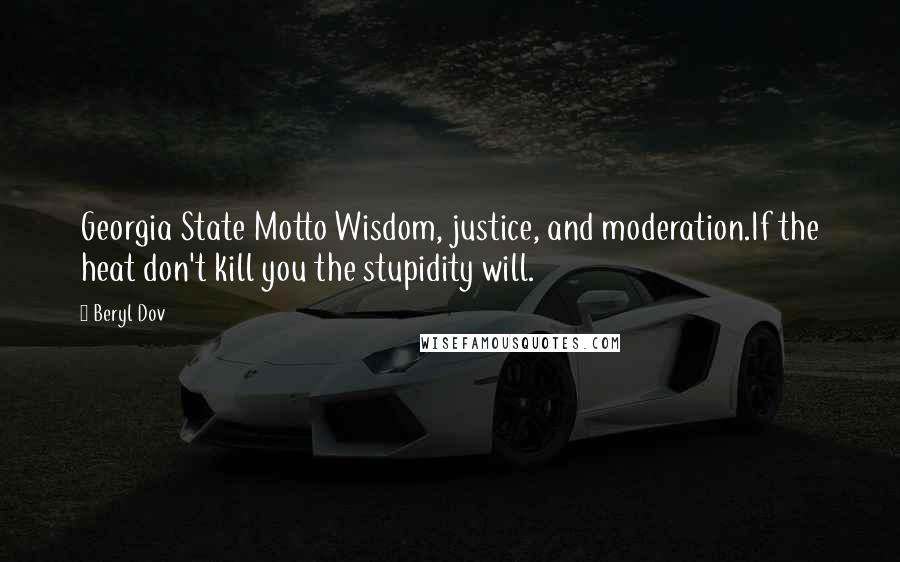 Beryl Dov Quotes: Georgia State Motto Wisdom, justice, and moderation.If the heat don't kill you the stupidity will.