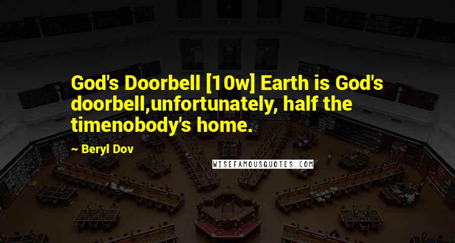 Beryl Dov Quotes: God's Doorbell [10w] Earth is God's doorbell,unfortunately, half the timenobody's home.
