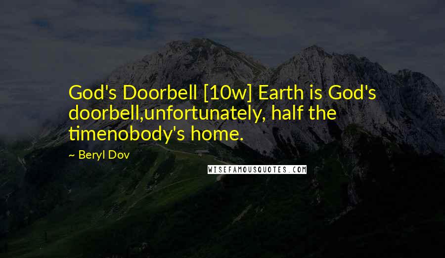 Beryl Dov Quotes: God's Doorbell [10w] Earth is God's doorbell,unfortunately, half the timenobody's home.