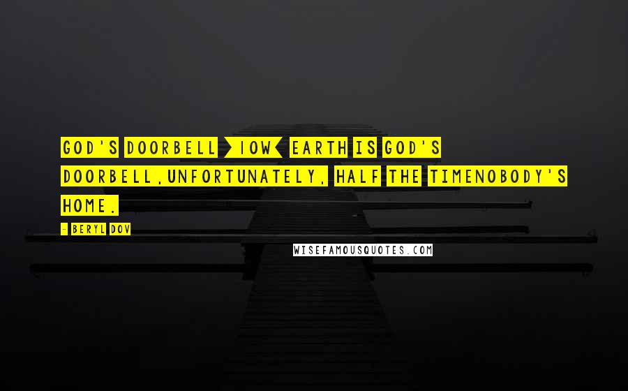 Beryl Dov Quotes: God's Doorbell [10w] Earth is God's doorbell,unfortunately, half the timenobody's home.