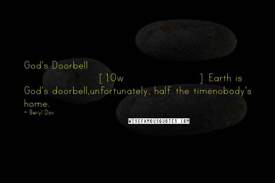 Beryl Dov Quotes: God's Doorbell [10w] Earth is God's doorbell,unfortunately, half the timenobody's home.