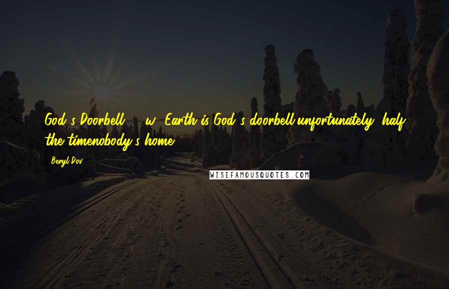 Beryl Dov Quotes: God's Doorbell [10w] Earth is God's doorbell,unfortunately, half the timenobody's home.