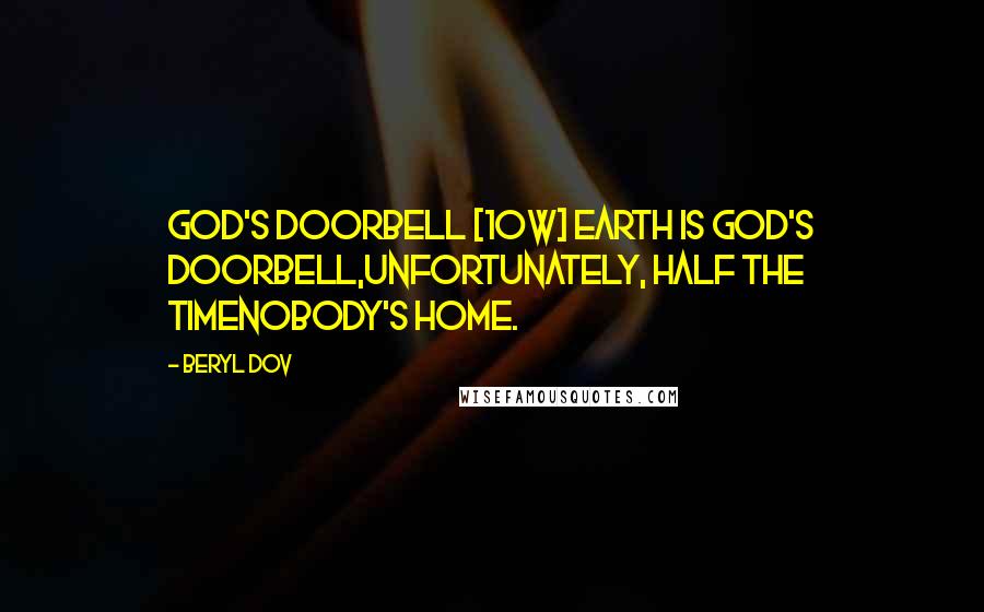 Beryl Dov Quotes: God's Doorbell [10w] Earth is God's doorbell,unfortunately, half the timenobody's home.