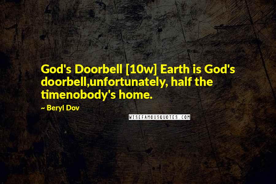 Beryl Dov Quotes: God's Doorbell [10w] Earth is God's doorbell,unfortunately, half the timenobody's home.