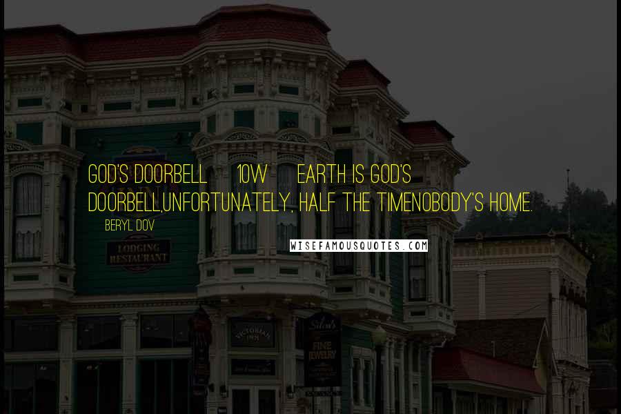 Beryl Dov Quotes: God's Doorbell [10w] Earth is God's doorbell,unfortunately, half the timenobody's home.