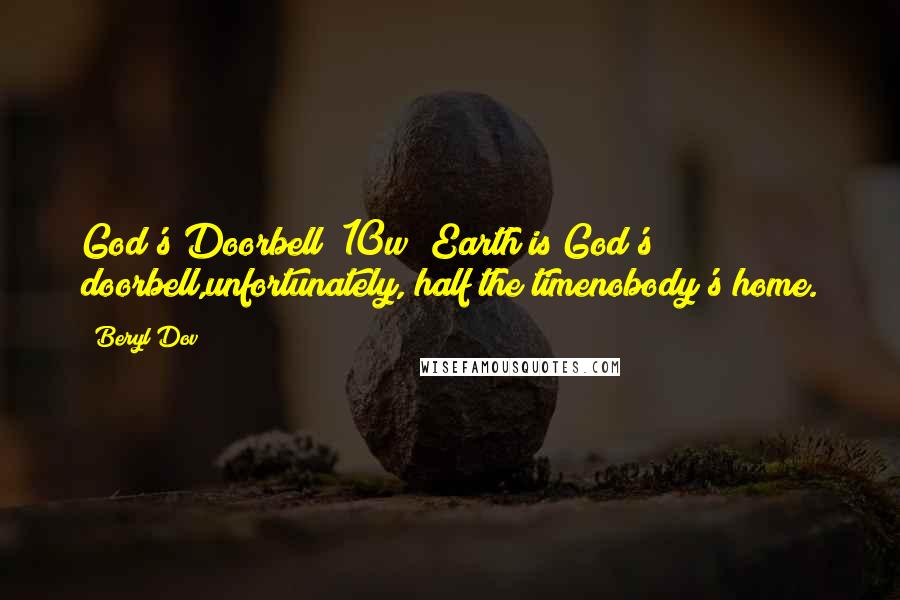 Beryl Dov Quotes: God's Doorbell [10w] Earth is God's doorbell,unfortunately, half the timenobody's home.