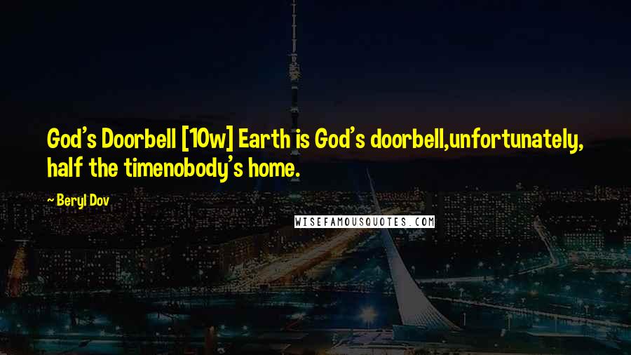 Beryl Dov Quotes: God's Doorbell [10w] Earth is God's doorbell,unfortunately, half the timenobody's home.
