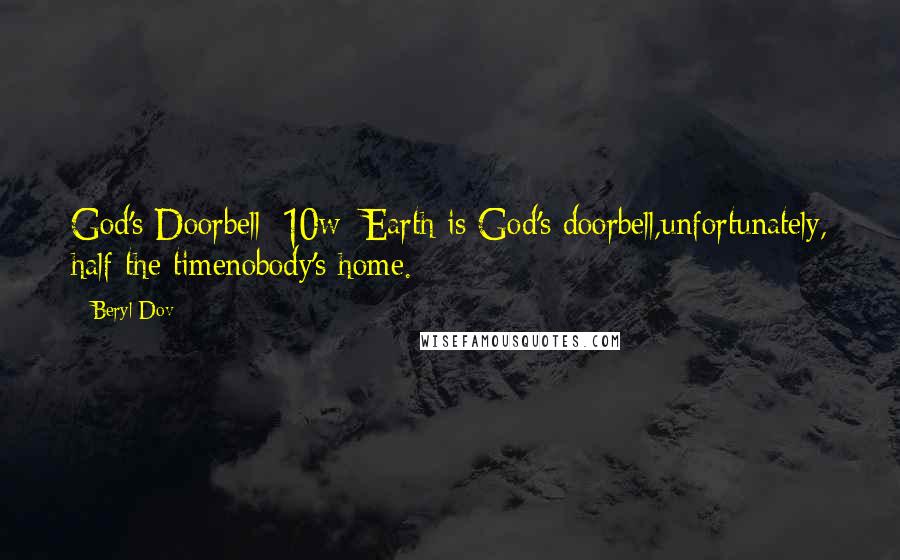 Beryl Dov Quotes: God's Doorbell [10w] Earth is God's doorbell,unfortunately, half the timenobody's home.