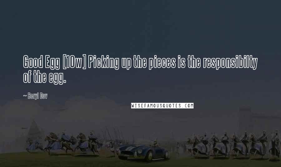 Beryl Dov Quotes: Good Egg [10w] Picking up the pieces is the responsibilty of the egg.