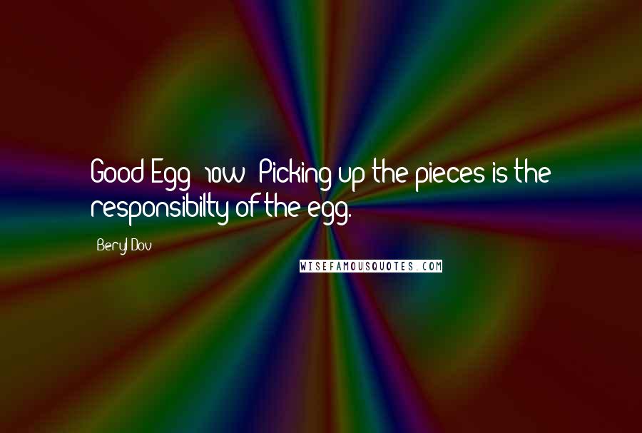 Beryl Dov Quotes: Good Egg [10w] Picking up the pieces is the responsibilty of the egg.