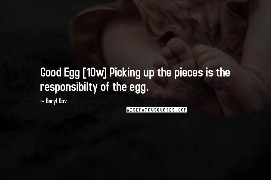 Beryl Dov Quotes: Good Egg [10w] Picking up the pieces is the responsibilty of the egg.