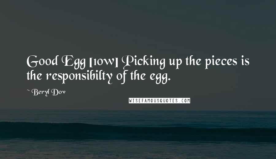 Beryl Dov Quotes: Good Egg [10w] Picking up the pieces is the responsibilty of the egg.