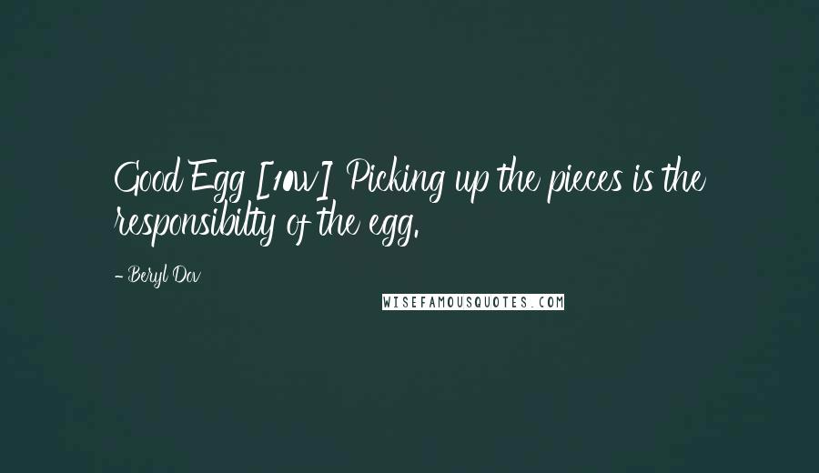 Beryl Dov Quotes: Good Egg [10w] Picking up the pieces is the responsibilty of the egg.