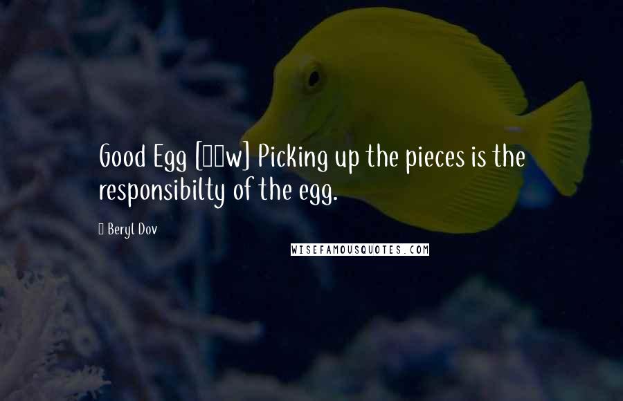 Beryl Dov Quotes: Good Egg [10w] Picking up the pieces is the responsibilty of the egg.