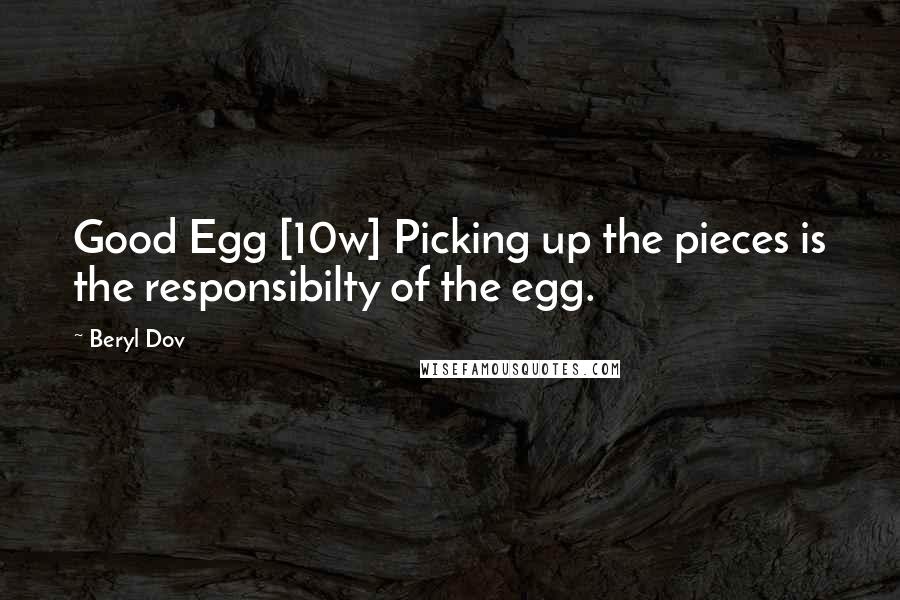 Beryl Dov Quotes: Good Egg [10w] Picking up the pieces is the responsibilty of the egg.