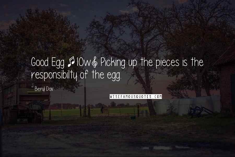 Beryl Dov Quotes: Good Egg [10w] Picking up the pieces is the responsibilty of the egg.