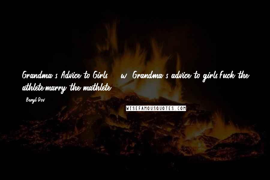 Beryl Dov Quotes: Grandma's Advice to Girls [10w] Grandma's advice to girls:Fuck the athlete;marry the mathlete.