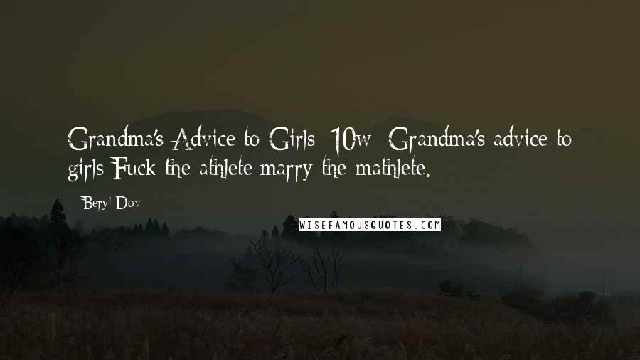 Beryl Dov Quotes: Grandma's Advice to Girls [10w] Grandma's advice to girls:Fuck the athlete;marry the mathlete.