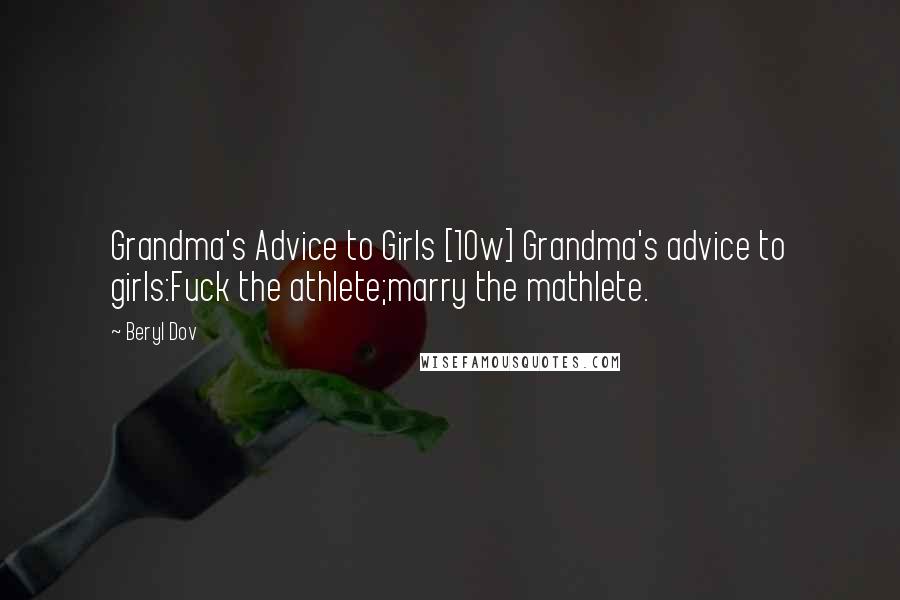 Beryl Dov Quotes: Grandma's Advice to Girls [10w] Grandma's advice to girls:Fuck the athlete;marry the mathlete.