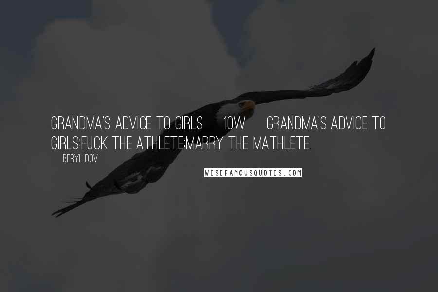 Beryl Dov Quotes: Grandma's Advice to Girls [10w] Grandma's advice to girls:Fuck the athlete;marry the mathlete.