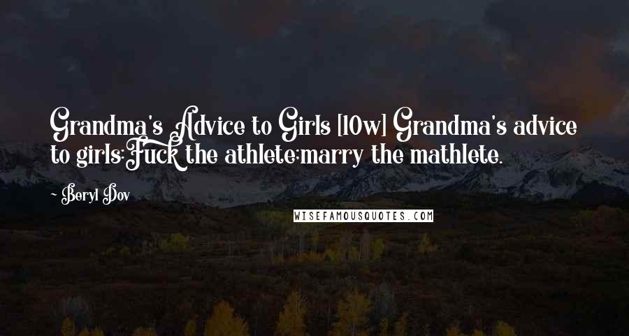Beryl Dov Quotes: Grandma's Advice to Girls [10w] Grandma's advice to girls:Fuck the athlete;marry the mathlete.