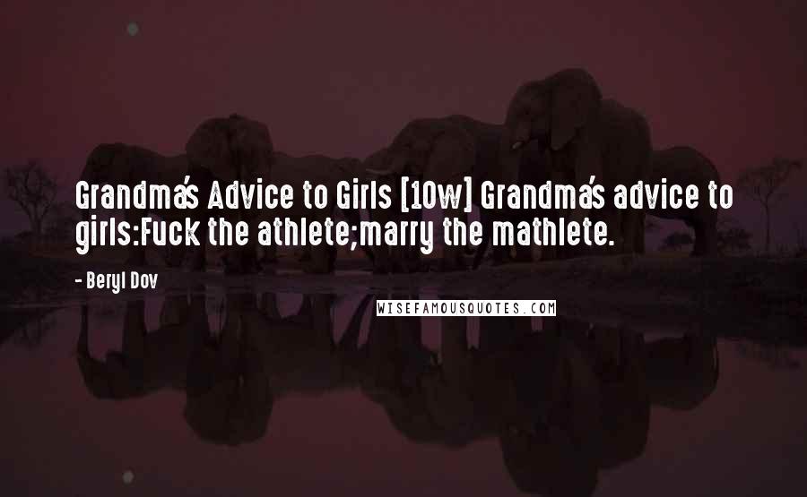Beryl Dov Quotes: Grandma's Advice to Girls [10w] Grandma's advice to girls:Fuck the athlete;marry the mathlete.
