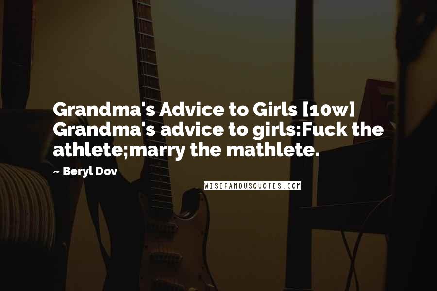 Beryl Dov Quotes: Grandma's Advice to Girls [10w] Grandma's advice to girls:Fuck the athlete;marry the mathlete.