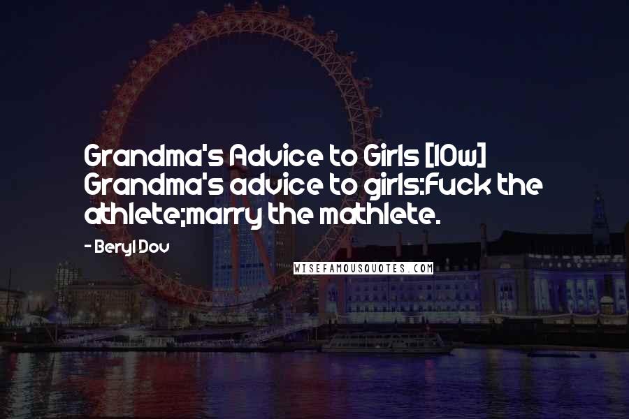Beryl Dov Quotes: Grandma's Advice to Girls [10w] Grandma's advice to girls:Fuck the athlete;marry the mathlete.