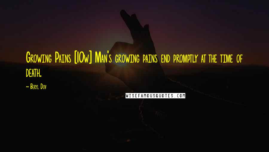 Beryl Dov Quotes: Growing Pains [10w] Man's growing pains end promptly at the time of death.