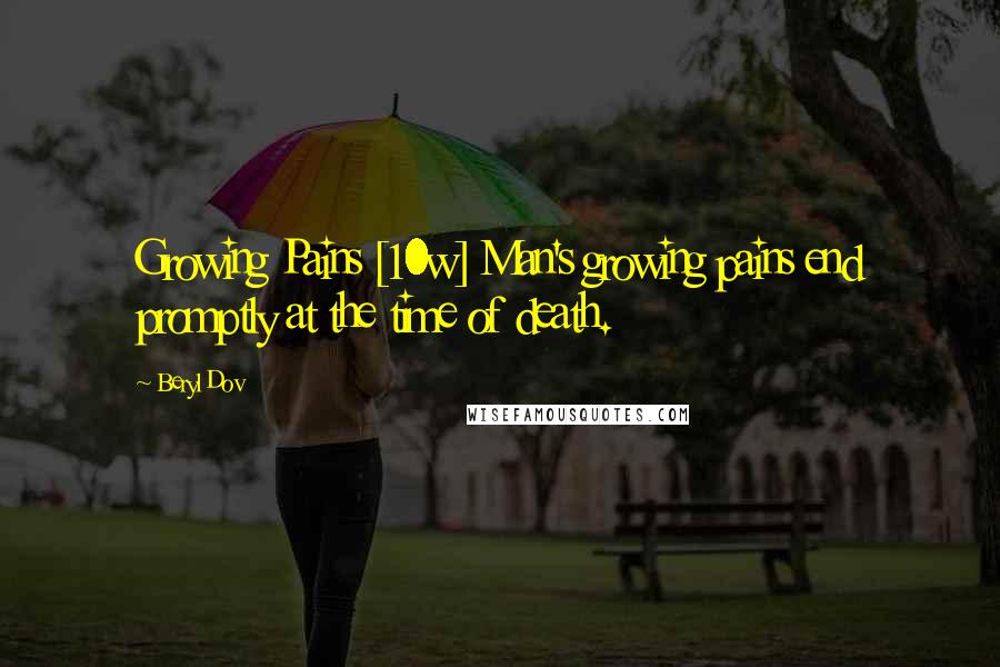 Beryl Dov Quotes: Growing Pains [10w] Man's growing pains end promptly at the time of death.
