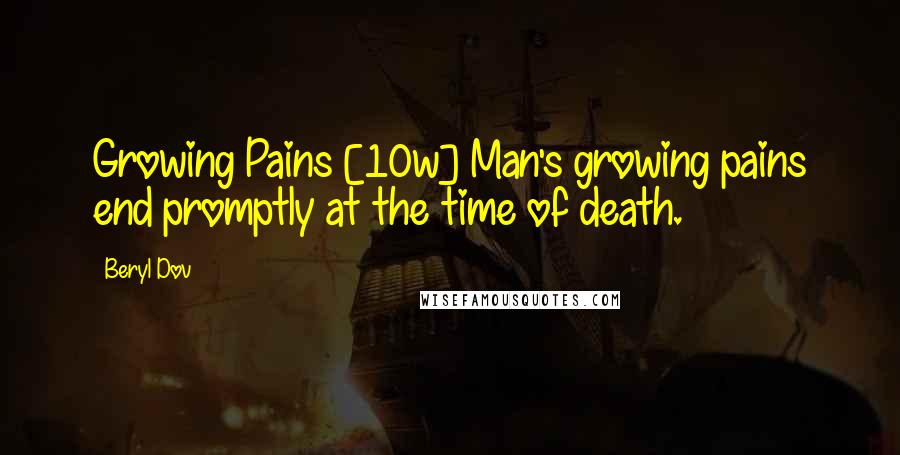 Beryl Dov Quotes: Growing Pains [10w] Man's growing pains end promptly at the time of death.