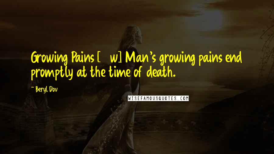 Beryl Dov Quotes: Growing Pains [10w] Man's growing pains end promptly at the time of death.